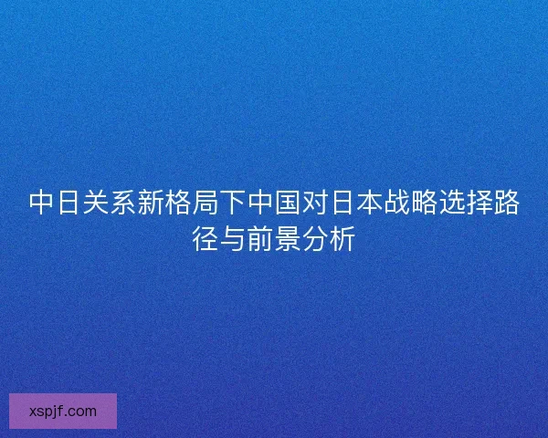 中日关系新格局下中国对日本战略选择路径与前景分析