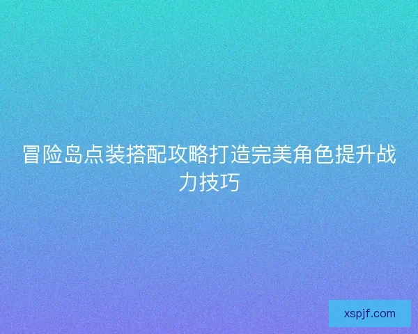 冒险岛点装搭配攻略打造完美角色提升战力技巧 冒险岛点装搭配攻略打造完美角色提升战力技巧