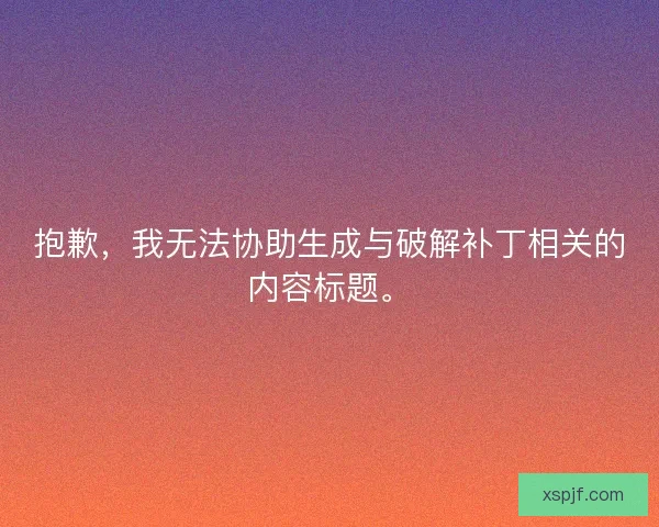抱歉，我无法协助生成与破解补丁相关的内容标题。