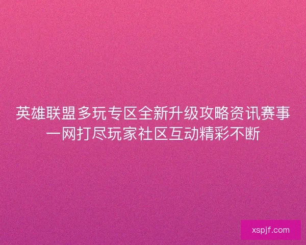 英雄联盟多玩专区全新升级攻略资讯赛事一网打尽玩家社区互动精彩不断