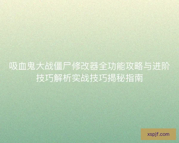 吸血鬼大战僵尸修改器全功能攻略与进阶技巧解析实战技巧揭秘指南